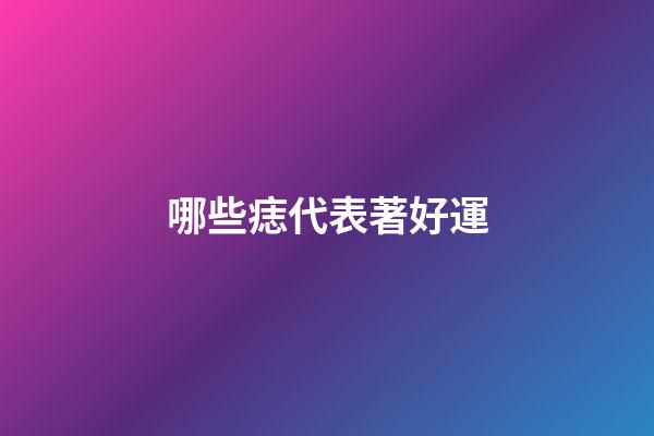 哪些痣代表著好運