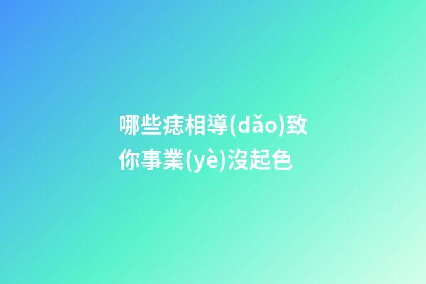 哪些痣相導(dǎo)致你事業(yè)沒起色