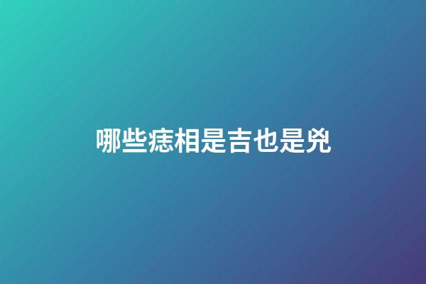 哪些痣相是吉也是兇