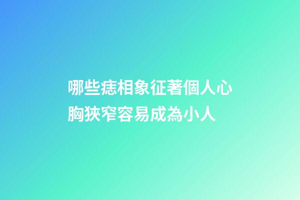 哪些痣相象征著個人心胸狹窄容易成為小人