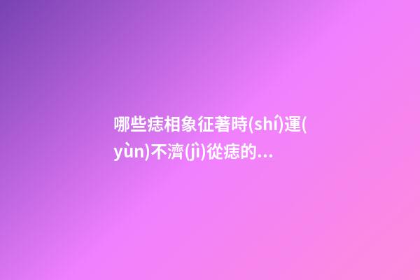 哪些痣相象征著時(shí)運(yùn)不濟(jì)?從痣的位置來(lái)看