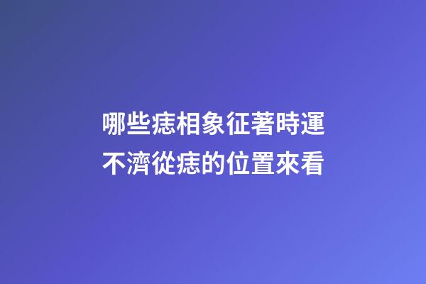 哪些痣相象征著時運不濟?從痣的位置來看