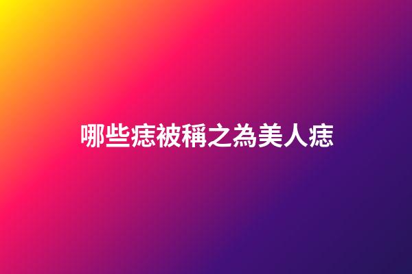 哪些痣被稱之為美人痣