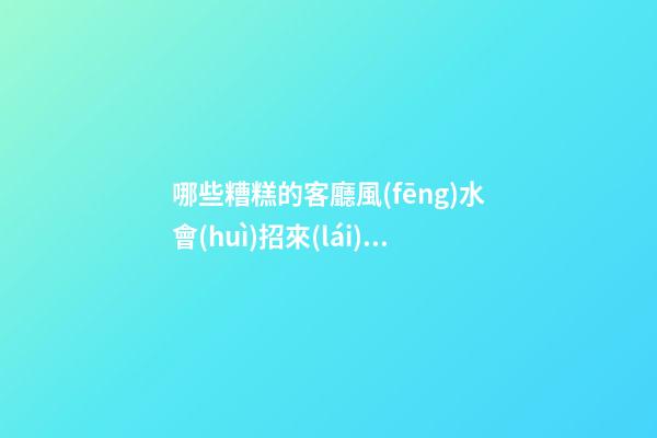 哪些糟糕的客廳風(fēng)水會(huì)招來(lái)牢獄之災(zāi)