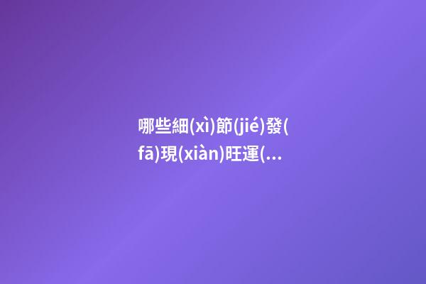 哪些細(xì)節(jié)發(fā)現(xiàn)旺運(yùn)玄機(jī)