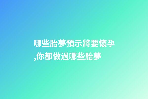 哪些胎夢預示將要懷孕,你都做過哪些胎夢-第1張-觀點-玄機派