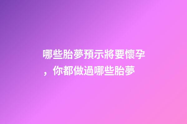 哪些胎夢預示將要懷孕，你都做過哪些胎夢-第1張-觀點-玄機派
