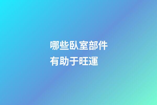 哪些臥室部件有助于旺運