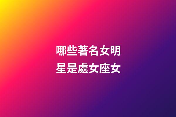哪些著名女明星是處女座女-第1張-星座運勢-玄機派
