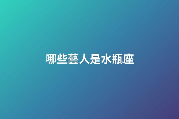 哪些藝人是水瓶座-第1張-星座運勢-玄機派