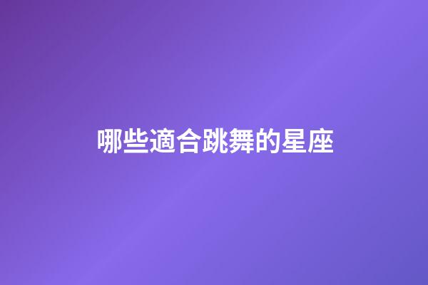 哪些適合跳舞的星座-第1張-星座運勢-玄機派