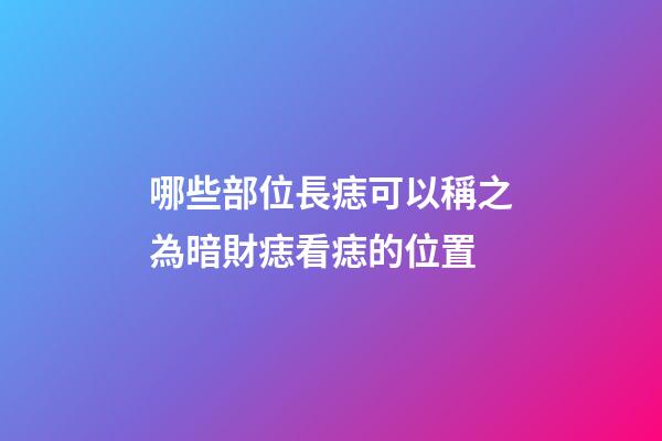 哪些部位長痣可以稱之為暗財痣?看痣的位置