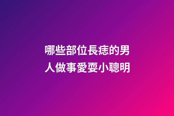 哪些部位長痣的男人做事愛耍小聰明