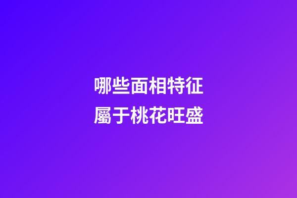哪些面相特征屬于桃花旺盛
