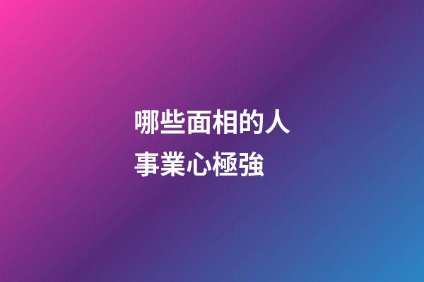哪些面相的人事業心極強