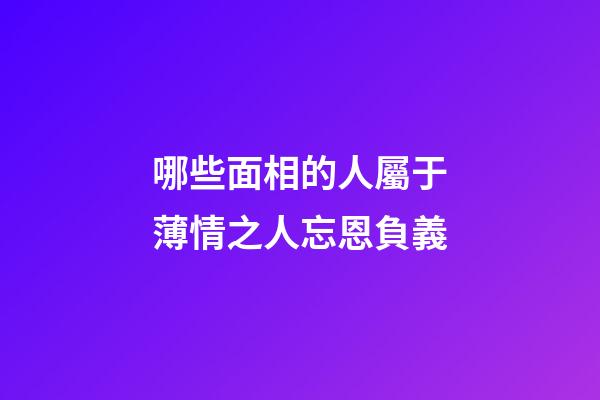 哪些面相的人屬于薄情之人忘恩負義