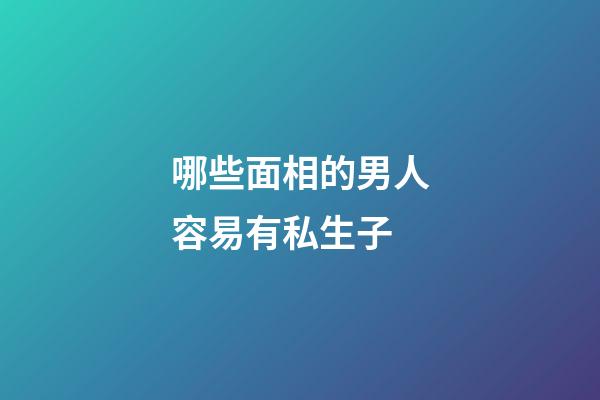 哪些面相的男人容易有私生子