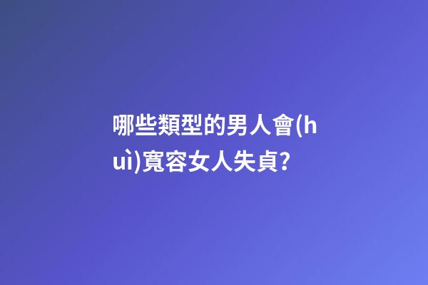 哪些類型的男人會(huì)寬容女人失貞？