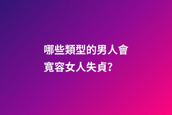 哪些類型的男人會寬容女人失貞？