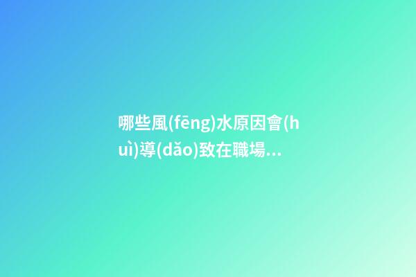 哪些風(fēng)水原因會(huì)導(dǎo)致在職場上受氣