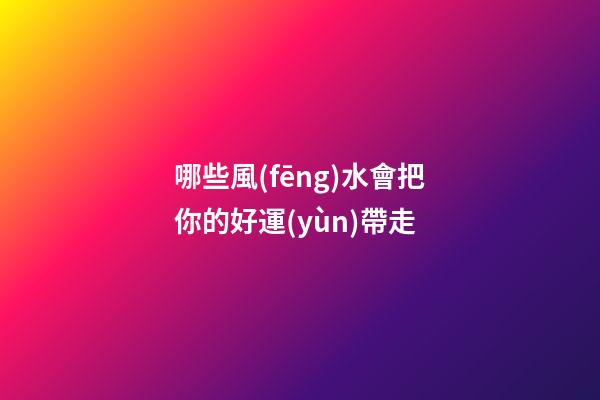 哪些風(fēng)水會把你的好運(yùn)帶走
