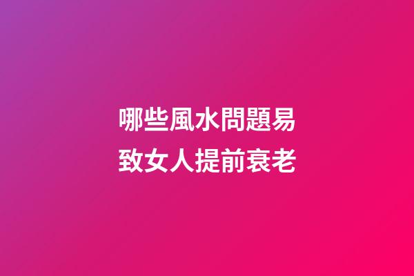 哪些風水問題易致女人提前衰老