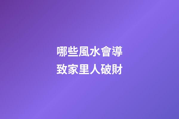 哪些風水會導致家里人破財