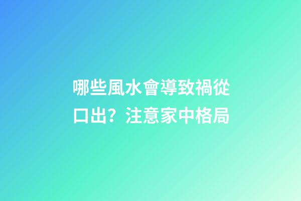 哪些風水會導致禍從口出？注意家中格局