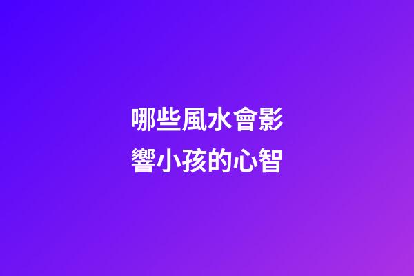哪些風水會影響小孩的心智