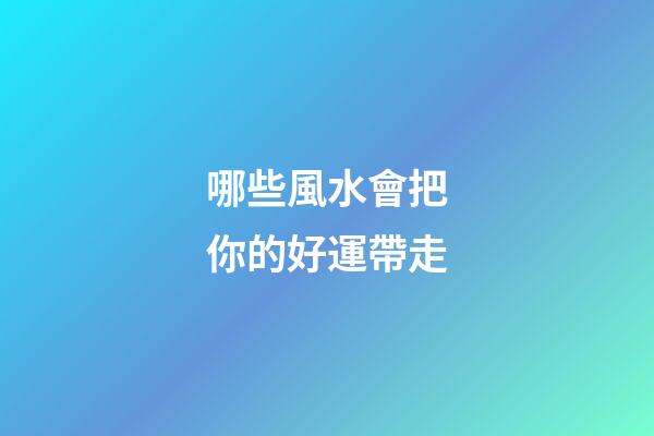 哪些風水會把你的好運帶走