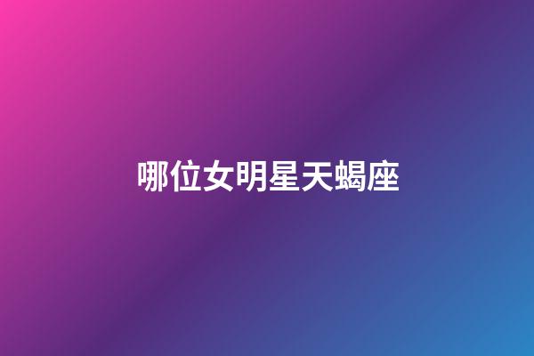 哪位女明星天蝎座-第1張-星座運勢-玄機派