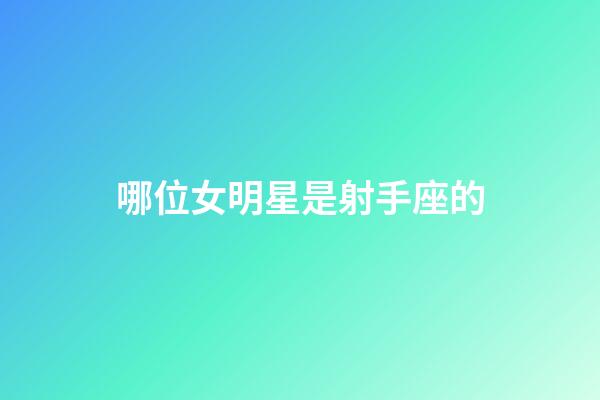 哪位女明星是射手座的-第1張-星座運勢-玄機派