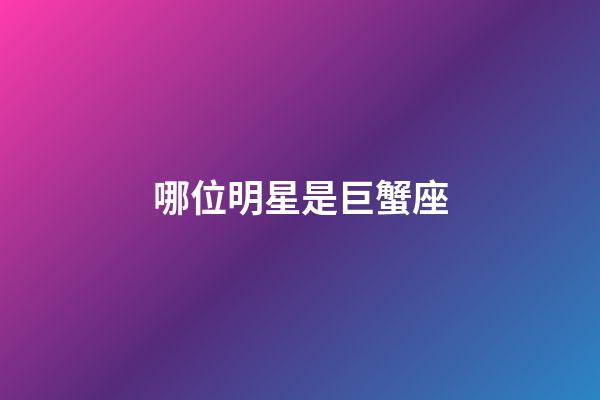 哪位明星是巨蟹座