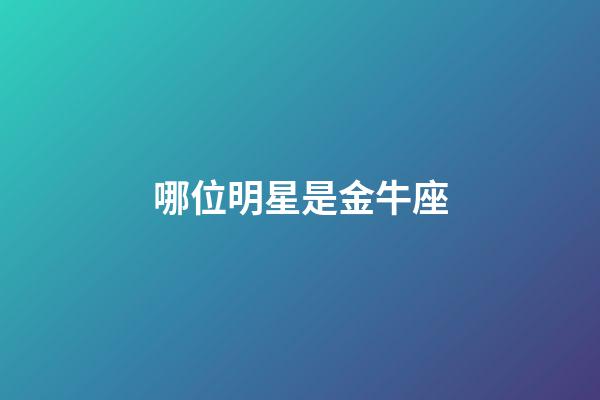 哪位明星是金牛座-第1張-星座運勢-玄機派