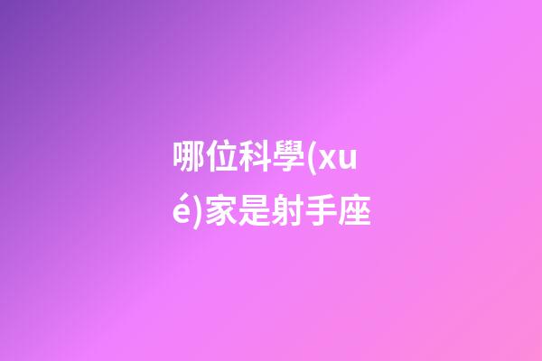 哪位科學(xué)家是射手座-第1張-星座運(yùn)勢(shì)-玄機(jī)派