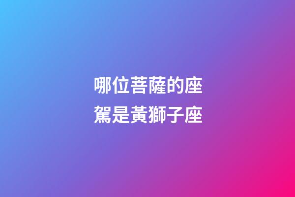 哪位菩薩的座駕是黃獅子座-第1張-星座運勢-玄機派