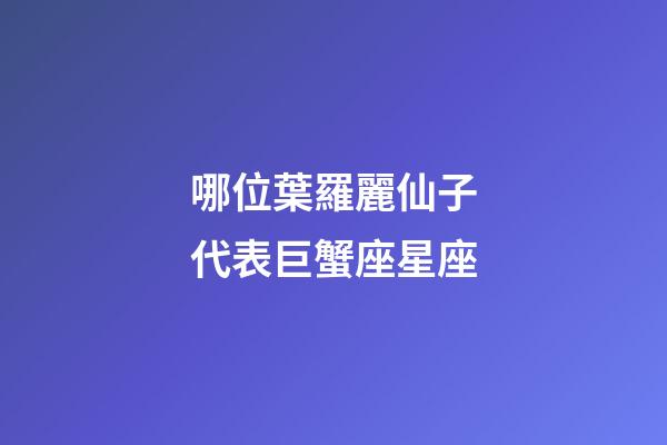 哪位葉羅麗仙子代表巨蟹座星座-第1張-星座運勢-玄機派