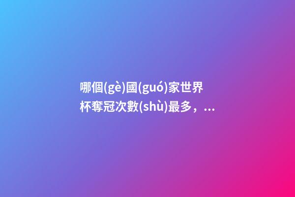 哪個(gè)國(guó)家世界杯奪冠次數(shù)最多，這個(gè)國(guó)家是世界杯史上奪冠最多的足球隊(duì)-第1張-觀點(diǎn)-玄機(jī)派