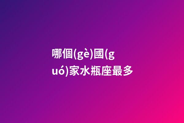 哪個(gè)國(guó)家水瓶座最多-第1張-星座運(yùn)勢(shì)-玄機(jī)派