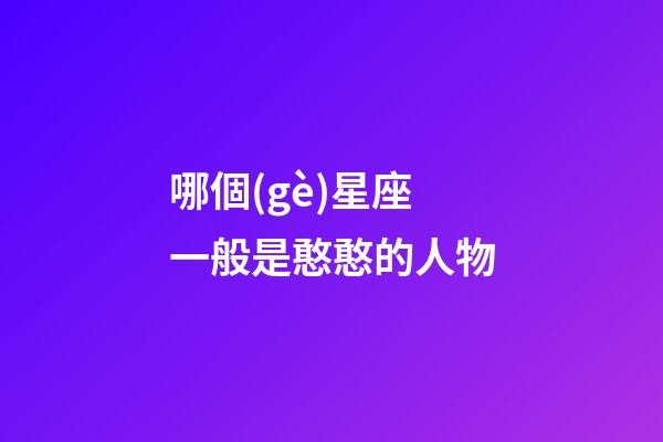 哪個(gè)星座一般是憨憨的人物-第1張-星座運(yùn)勢(shì)-玄機(jī)派