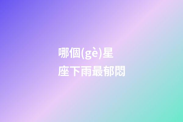 哪個(gè)星座下雨最郁悶-第1張-星座運(yùn)勢(shì)-玄機(jī)派