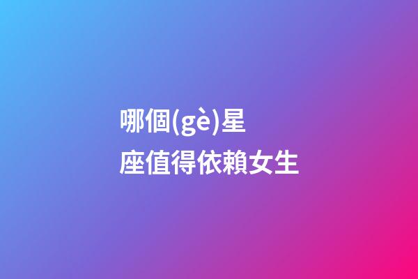 哪個(gè)星座值得依賴女生-第1張-星座運(yùn)勢(shì)-玄機(jī)派