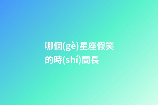 哪個(gè)星座假笑的時(shí)間長
