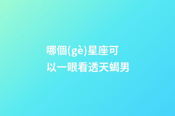 哪個(gè)星座可以一眼看透天蝎男-第1張-星座運(yùn)勢(shì)-玄機(jī)派