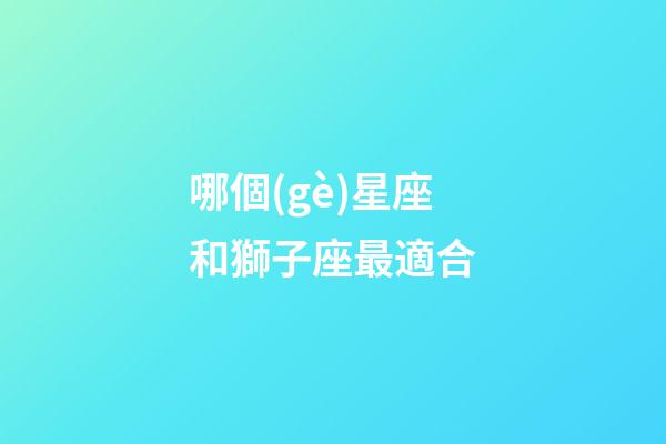 哪個(gè)星座和獅子座最適合-第1張-星座運(yùn)勢(shì)-玄機(jī)派