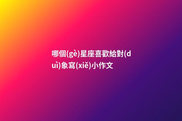 哪個(gè)星座喜歡給對(duì)象寫(xiě)小作文-第1張-星座運(yùn)勢(shì)-玄機(jī)派