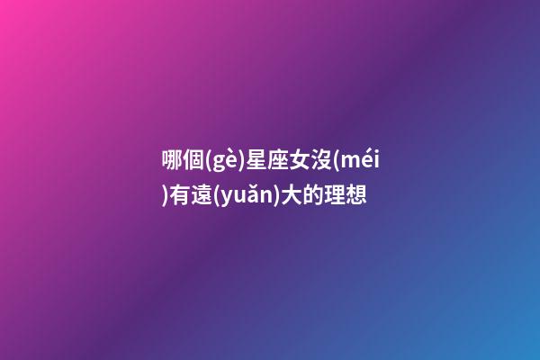 哪個(gè)星座女沒(méi)有遠(yuǎn)大的理想-第1張-星座運(yùn)勢(shì)-玄機(jī)派