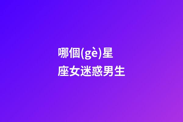 哪個(gè)星座女迷惑男生