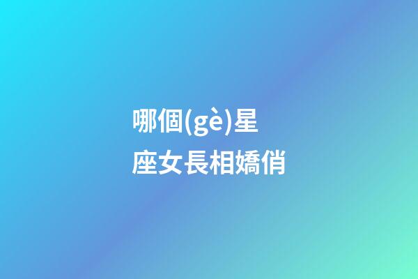 哪個(gè)星座女長相嬌俏-第1張-星座運(yùn)勢-玄機(jī)派