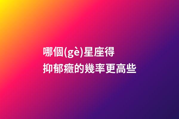 哪個(gè)星座得抑郁癥的幾率更高些-第1張-星座運(yùn)勢(shì)-玄機(jī)派